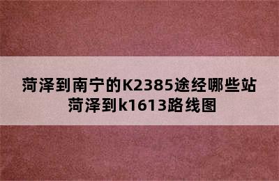 菏泽到南宁的K2385途经哪些站 菏泽到k1613路线图